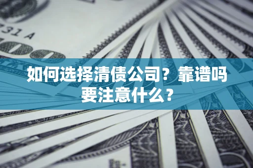 济南如何选择清债公司？靠谱吗要注意什么？