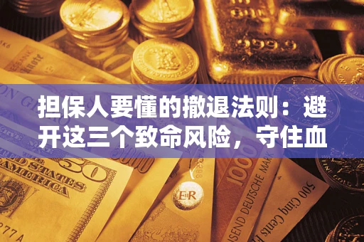济南担保人要懂的撤退法则：避开这三个致命风险，守住血汗钱