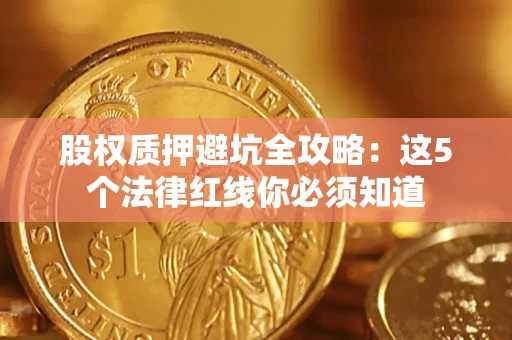 济南股权质押避坑全攻略：这5个法律红线你必须知道