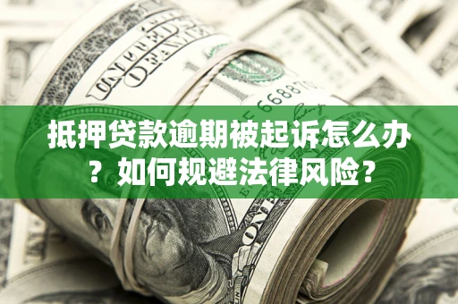 济南抵押贷款逾期被起诉怎么办？如何规避法律风险？