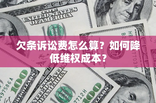 济南欠条诉讼费怎么算？如何降低维权成本？
