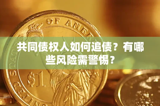 济南共同债权人如何追债？有哪些风险需警惕？