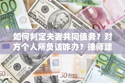 济南如何判定夫妻共同债务？对方个人所负该咋办？律师建议