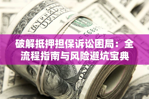 济南破解抵押担保诉讼困局:全流程指南与风险避坑宝典 济南破解抵押担保诉讼困局:全流程指南与风险避坑宝典