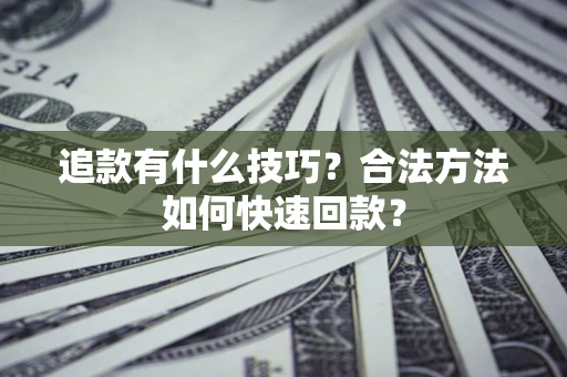 济南追款有什么技巧？合法方法如何快速回款？