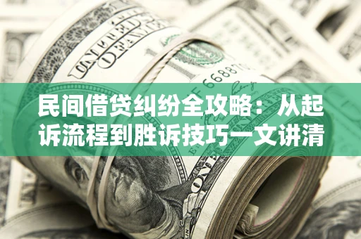 济南民间借贷纠纷全攻略：从起诉流程到胜诉技巧一文讲清