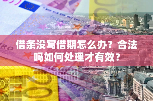 济南借条没写借期怎么办？合法吗如何处理才有效？