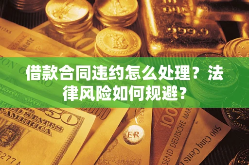 济南借款合同违约怎么处理？法律风险如何规避？