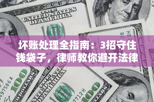 济南坏账处理全指南：3招守住钱袋子，律师教你避开法律雷区
