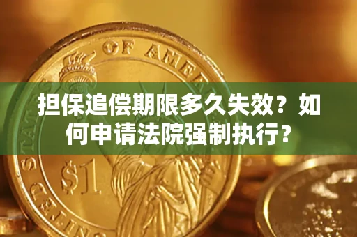 济南担保追偿期限多久失效？如何申请法院强制执行？