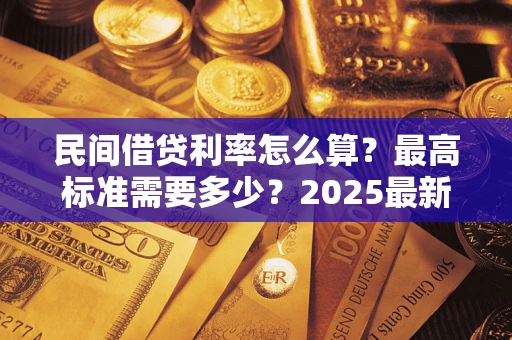 济南民间借贷利率怎么算？最高标准需要多少？2025最新避坑指南