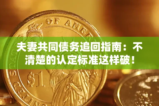 济南夫妻共同债务追回指南：不清楚的认定标准这样破！