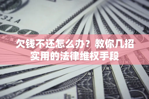 济南欠钱不还怎么办？教你几招实用的法律维权手段