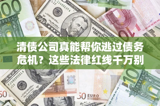 济南清债公司真能帮你逃过债务危机？这些法律红线千万别踩