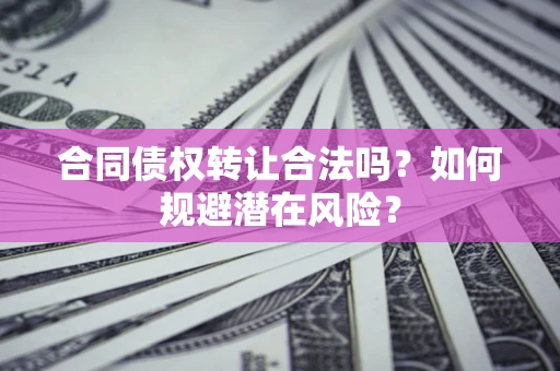 济南合同债权转让合法吗?如何规避潜在风险? 济南合同债权转让合法吗?如何规避潜在风险?