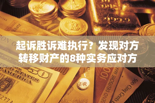 济南起诉胜诉难执行？发现对方转移财产的8种实务应对方案