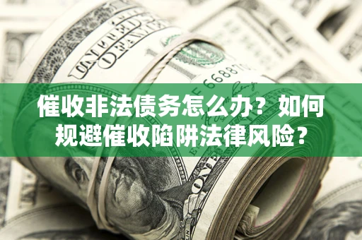 济南催收非法债务怎么办？如何规避催收陷阱法律风险？