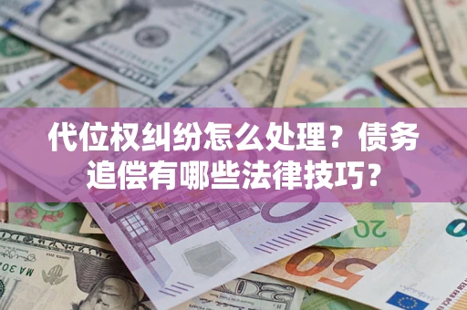 济南代位权纠纷怎么处理？债务追偿有哪些法律技巧？