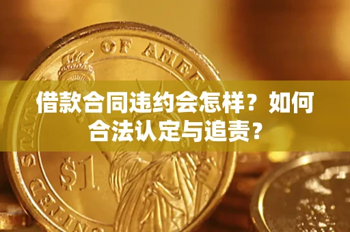 济南借款合同违约会怎样？如何合法认定与追责？