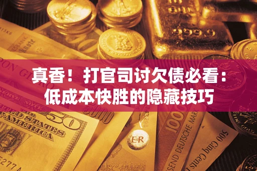济南真香！打官司讨欠债必看：低成本快胜的隐藏技巧