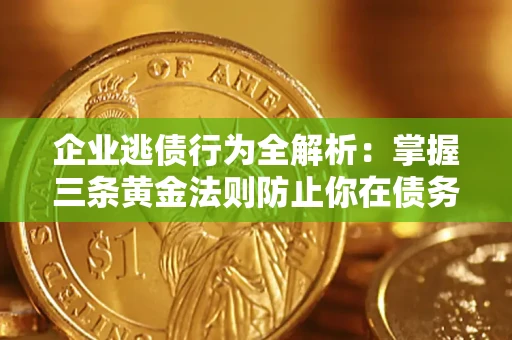 济南企业逃债行为全解析：掌握三条黄金法则防止你在债务乱局中“踩雷”