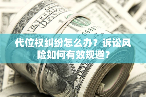 济南代位权纠纷怎么办？诉讼风险如何有效规避？