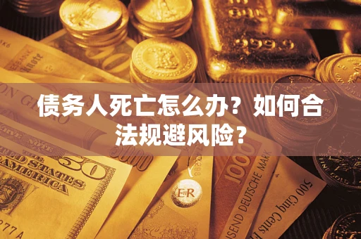 济南债务人死亡怎么办？如何合法规避风险？