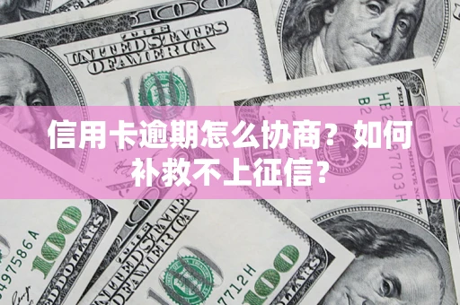 济南信用卡逾期怎么协商？如何补救不上征信？