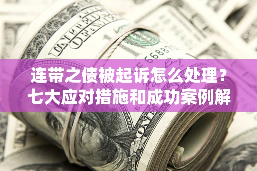 济南连带之债被起诉怎么处理？七大应对措施和成功案例解析
