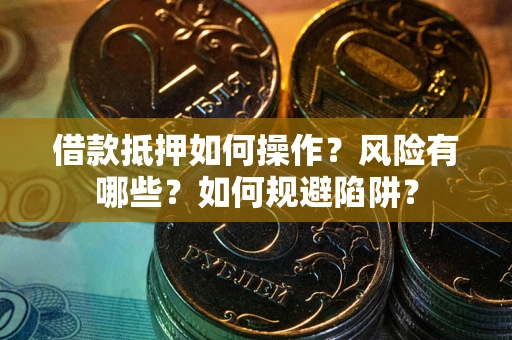 济南借款抵押如何操作?风险有哪些?如何规避陷阱? 济南借款抵押如何操作?风险有哪些?如何规避陷阱?