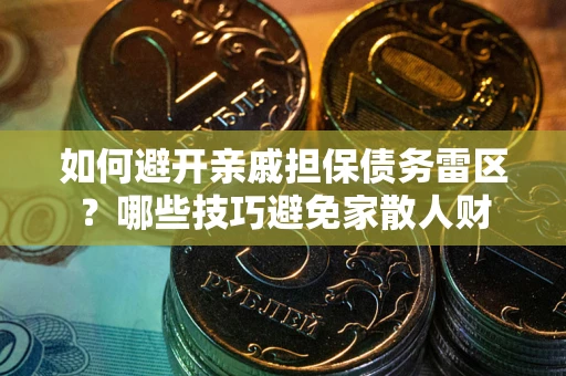 济南如何避开亲戚担保债务雷区？哪些技巧避免家散人财