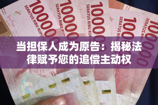 济南当担保人成为原告:揭秘法律赋予您的追偿主动权 济南当担保人成为原告:揭秘法律赋予您的追偿主动权