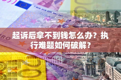 济南起诉后拿不到钱怎么办?执行难题如何破解? 济南起诉后拿不到钱怎么办?执行难题如何破解?