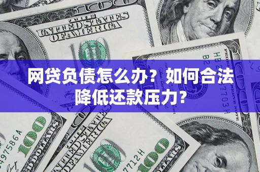 济南网贷负债怎么办？如何合法降低还款压力？