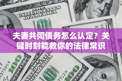 济南夫妻共同债务怎么认定？关键时刻能救你的法律常识