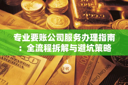 济南专业要账公司服务办理指南：全流程拆解与避坑策略