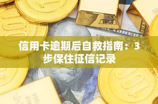 济南信用卡逾期后自救指南：3步保住征信记录