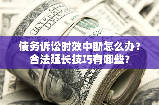 济南债务诉讼时效中断怎么办？合法延长技巧有哪些？