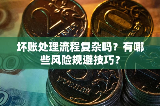 济南坏账处理流程复杂吗？有哪些风险规避技巧？
