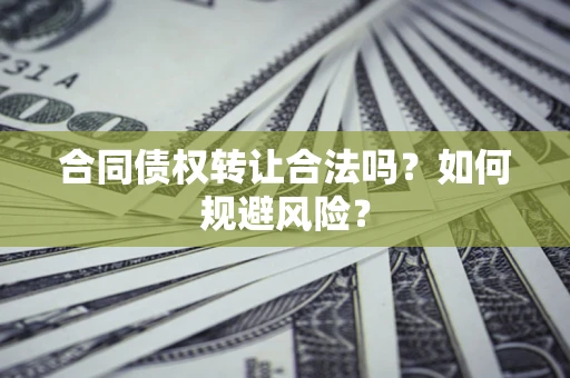 济南合同债权转让合法吗?如何规避风险? 济南合同债权转让合法吗?如何规避风险?
