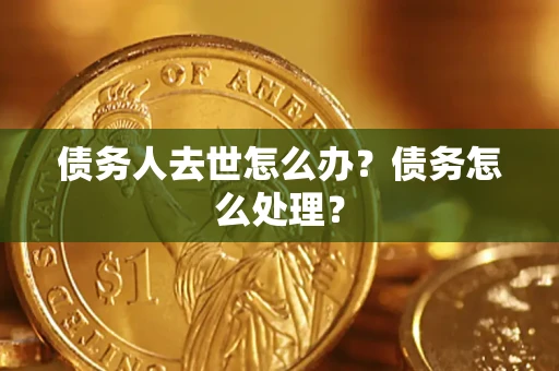 济南债务人去世怎么办？债务怎么处理？