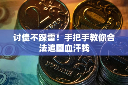 济南讨债不踩雷！手把手教你合法追回血汗钱