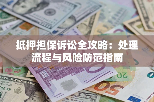 济南抵押担保诉讼全攻略：处理流程与风险防范指南