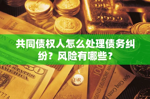 济南共同债权人怎么处理债务纠纷？风险有哪些？