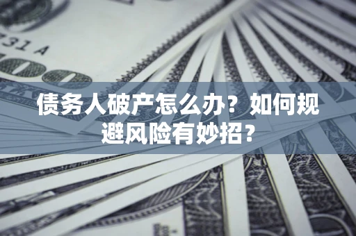 济南债务人破产怎么办？如何规避风险有妙招？
