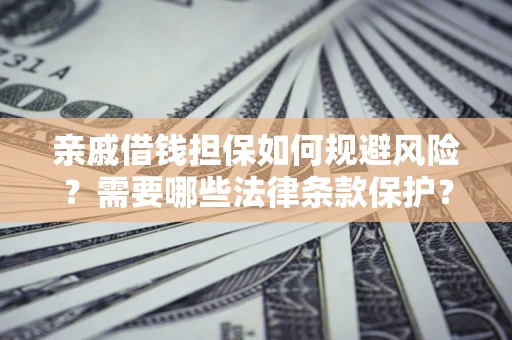 济南亲戚借钱担保如何规避风险？需要哪些法律条款保护？