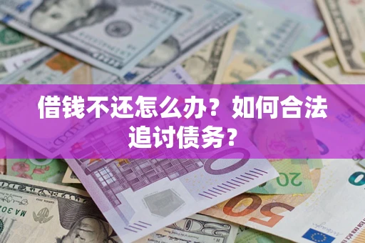 济南借钱不还怎么办？如何合法追讨债务？