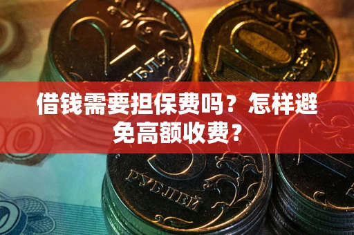济南借钱需要担保费吗？怎样避免高额收费？