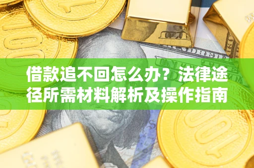 济南借款追不回怎么办?法律途径所需材料解析及操作指南 济南借款追不回怎么办?法律途径所需材料解析及操作指南
