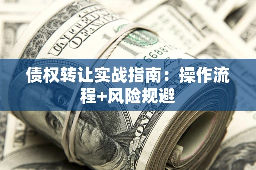 济南债权转让实战指南：操作流程+风险规避